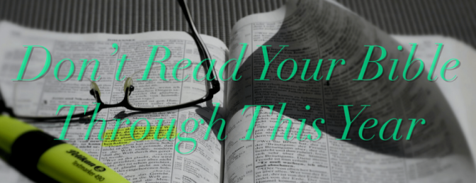 Don’t Read Your Bible Through This Year (Do This Instead)
